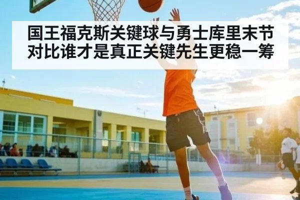 国王福克斯关键球与勇士库里末节对比谁才是真正关键先生更稳一筹