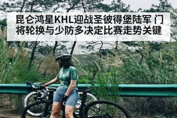 昆仑鸿星KHL迎战圣彼得堡陆军 门将轮换与少防多决定比赛走势关键